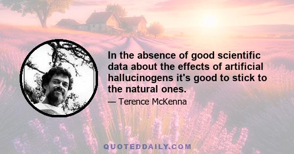 In the absence of good scientific data about the effects of artificial hallucinogens it's good to stick to the natural ones.