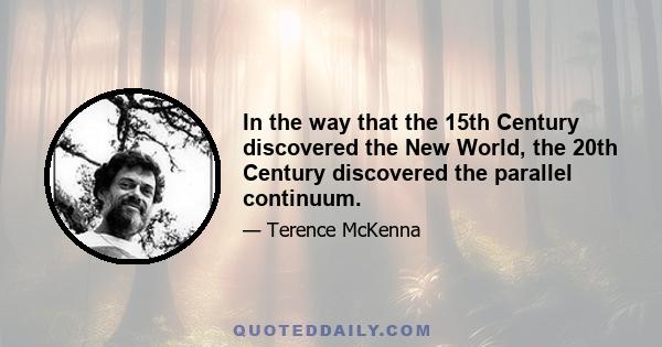 In the way that the 15th Century discovered the New World, the 20th Century discovered the parallel continuum.