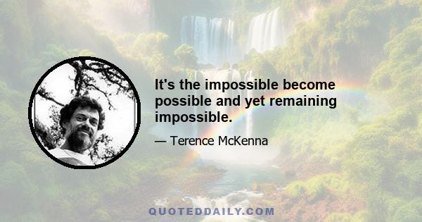 It's the impossible become possible and yet remaining impossible.