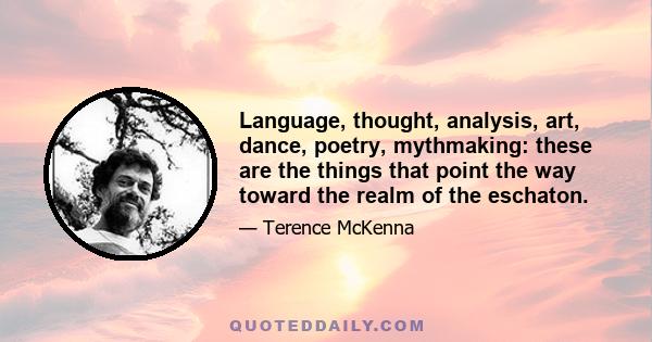 Language, thought, analysis, art, dance, poetry, mythmaking: these are the things that point the way toward the realm of the eschaton.