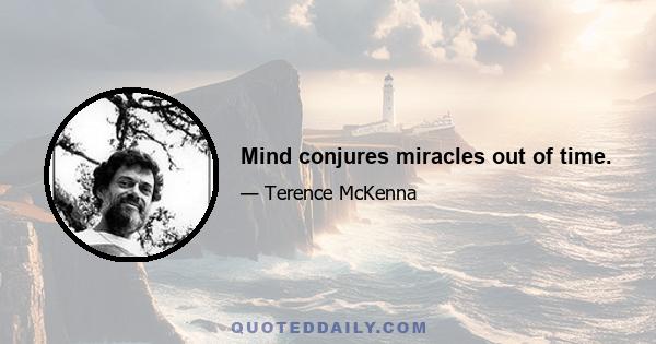 Mind conjures miracles out of time.