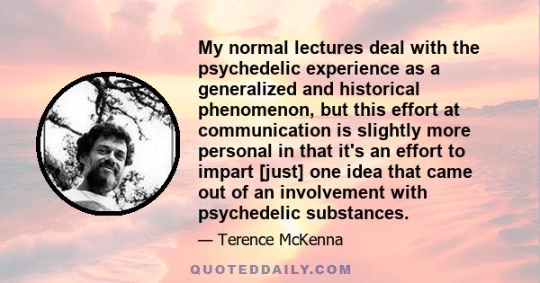 My normal lectures deal with the psychedelic experience as a generalized and historical phenomenon, but this effort at communication is slightly more personal in that it's an effort to impart [just] one idea that came