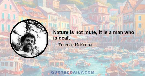 Nature is not mute, it is a man who is deaf.