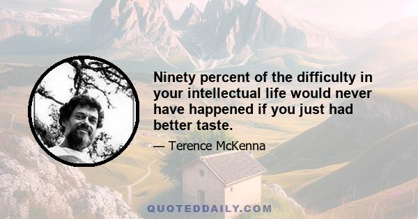 Ninety percent of the difficulty in your intellectual life would never have happened if you just had better taste.