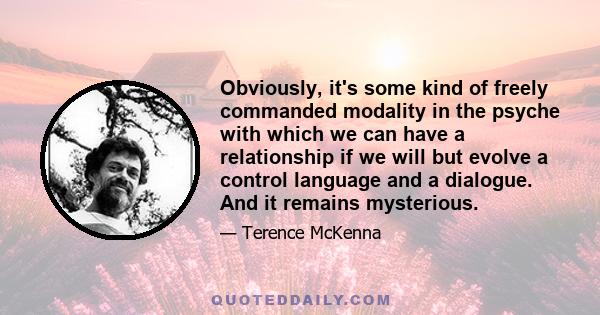 Obviously, it's some kind of freely commanded modality in the psyche with which we can have a relationship if we will but evolve a control language and a dialogue. And it remains mysterious.