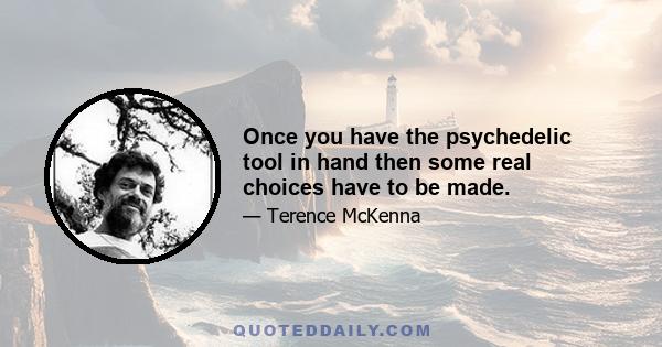 Once you have the psychedelic tool in hand then some real choices have to be made.