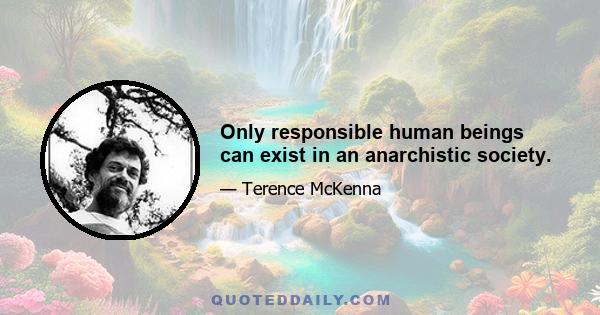 Only responsible human beings can exist in an anarchistic society.