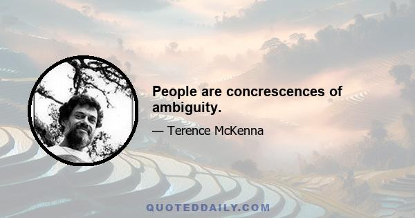 People are concrescences of ambiguity.