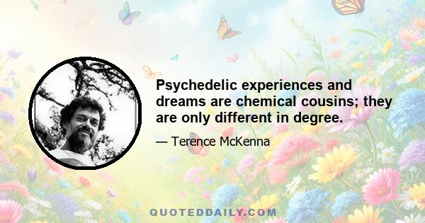 Psychedelic experiences and dreams are chemical cousins; they are only different in degree.