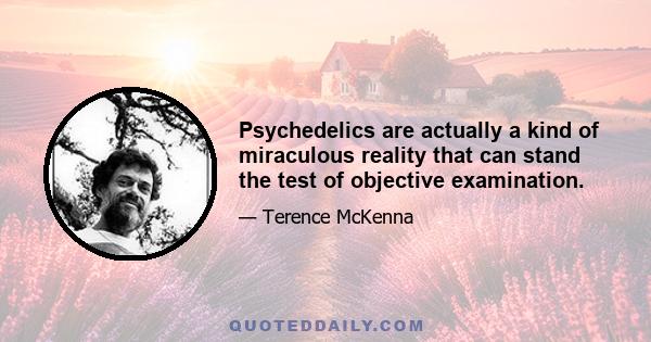 Psychedelics are actually a kind of miraculous reality that can stand the test of objective examination.