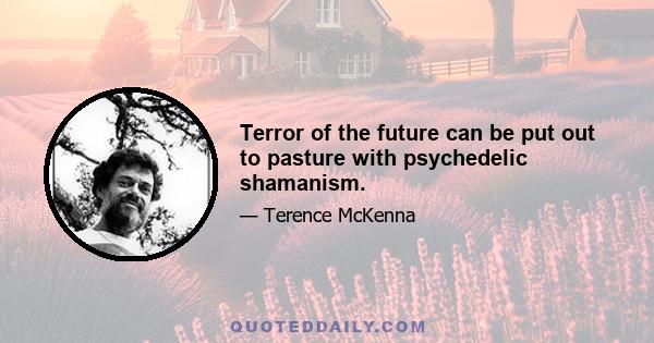 Terror of the future can be put out to pasture with psychedelic shamanism.