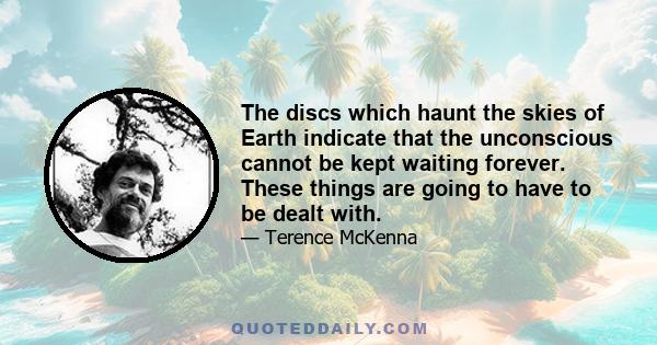 The discs which haunt the skies of Earth indicate that the unconscious cannot be kept waiting forever. These things are going to have to be dealt with.