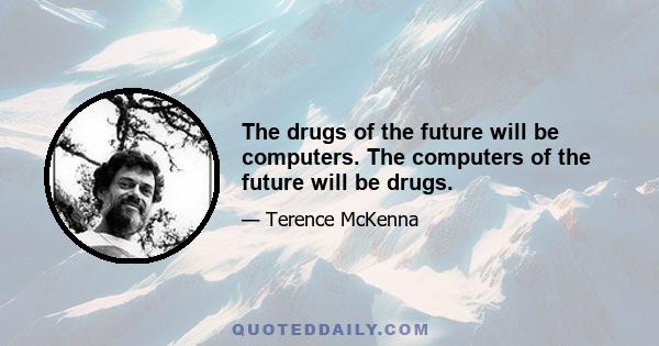 The drugs of the future will be computers. The computers of the future will be drugs.