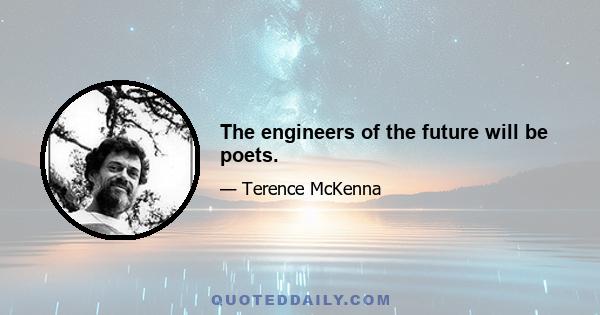 The engineers of the future will be poets.