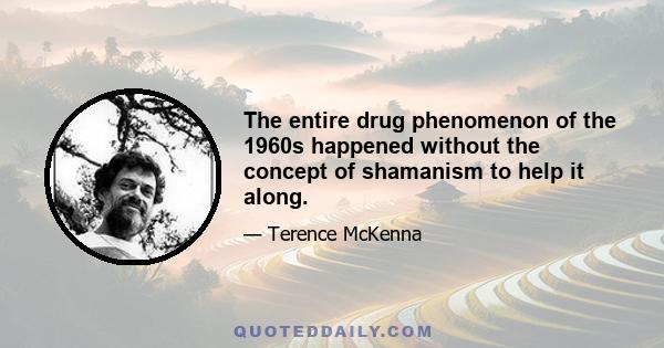 The entire drug phenomenon of the 1960s happened without the concept of shamanism to help it along.