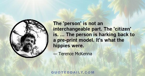 The 'person' is not an interchangeable part. The 'citizen' is. ... The person is harking back to a pre-print model. It's what the hippies were.