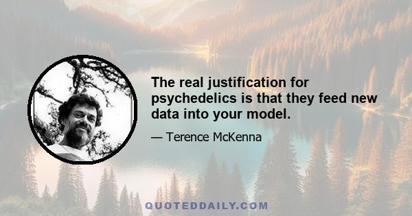 The real justification for psychedelics is that they feed new data into your model.