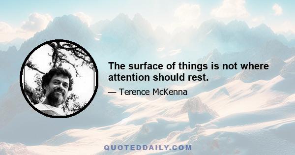 The surface of things is not where attention should rest.