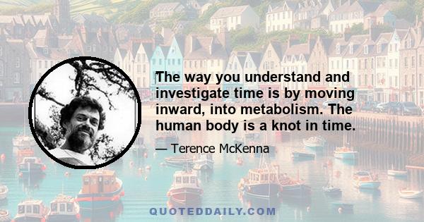 ‎The way you understand and investigate time is by moving inward, into metabolism. The human body is a knot in time.