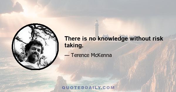 There is no knowledge without risk taking.