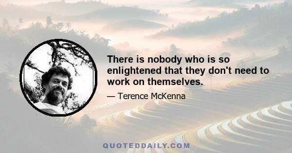 There is nobody who is so enlightened that they don't need to work on themselves.