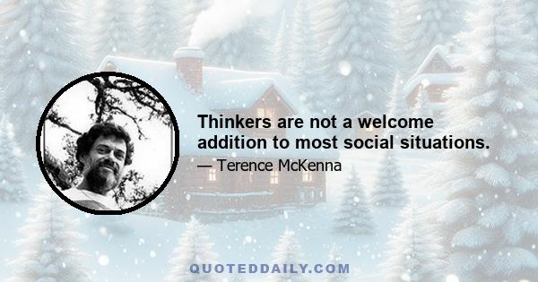 Thinkers are not a welcome addition to most social situations.