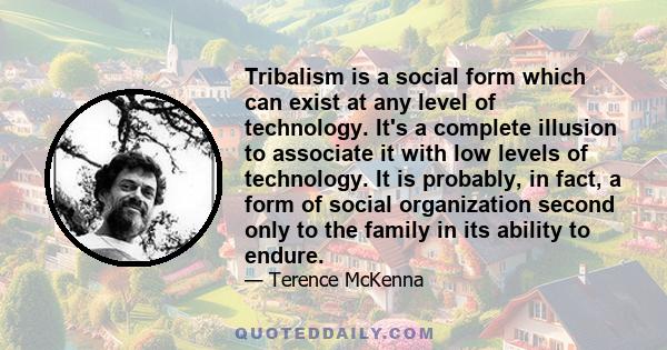 Tribalism is a social form which can exist at any level of technology. It's a complete illusion to associate it with low levels of technology. It is probably, in fact, a form of social organization second only to the