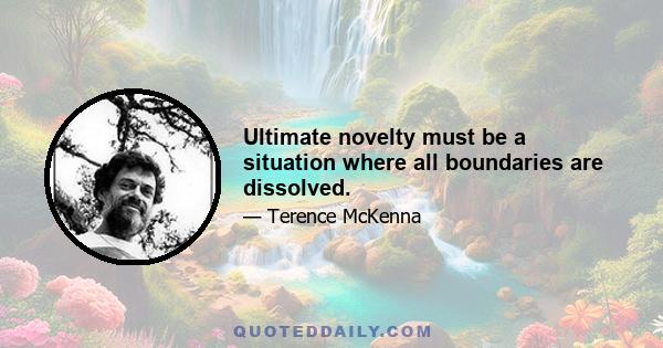 Ultimate novelty must be a situation where all boundaries are dissolved.