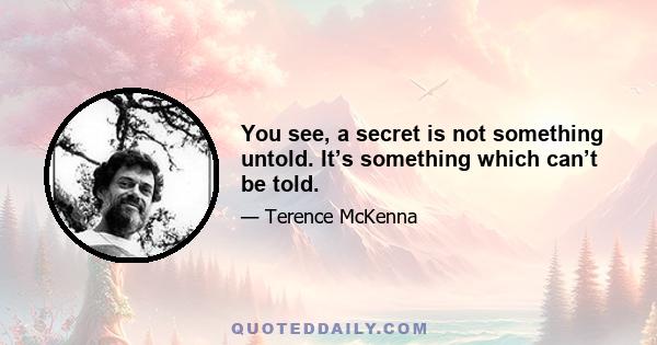 You see, a secret is not something untold. It’s something which can’t be told.