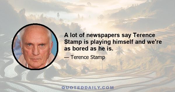 A lot of newspapers say Terence Stamp is playing himself and we're as bored as he is.