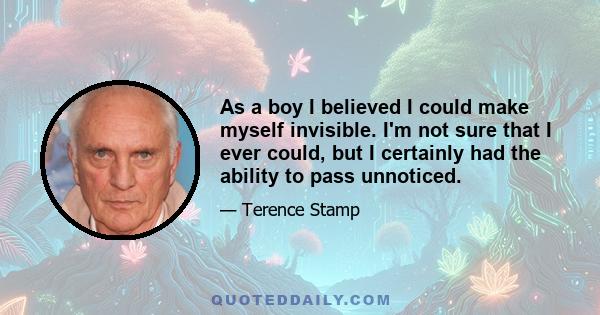 As a boy I believed I could make myself invisible. I'm not sure that I ever could, but I certainly had the ability to pass unnoticed.