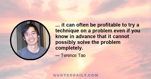 ... it can often be profitable to try a technique on a problem even if you know in advance that it cannot possibly solve the problem completely.