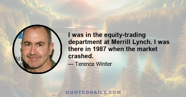 I was in the equity-trading department at Merrill Lynch. I was there in 1987 when the market crashed.