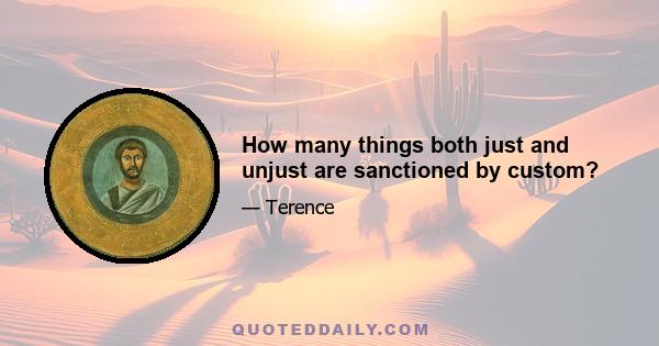 How many things both just and unjust are sanctioned by custom?