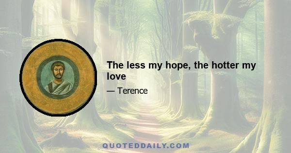 The less my hope, the hotter my love