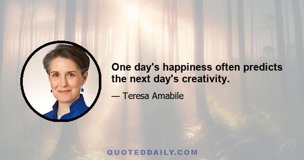 One day's happiness often predicts the next day's creativity.