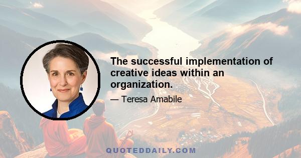 The successful implementation of creative ideas within an organization.