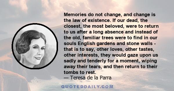 Memories do not change, and change is the law of existence. If our dead, the closest, the most beloved, were to return to us after a long absence and instead of the old, familiar trees were to find in our souls English