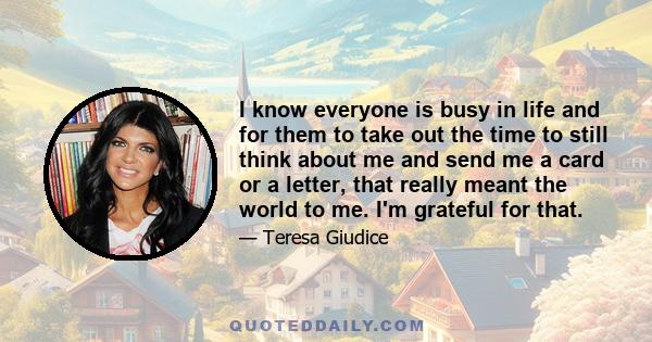 I know everyone is busy in life and for them to take out the time to still think about me and send me a card or a letter, that really meant the world to me. I'm grateful for that.