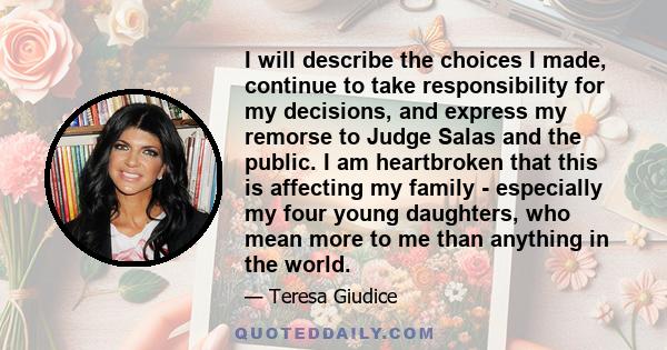 I will describe the choices I made, continue to take responsibility for my decisions, and express my remorse to Judge Salas and the public. I am heartbroken that this is affecting my family - especially my four young