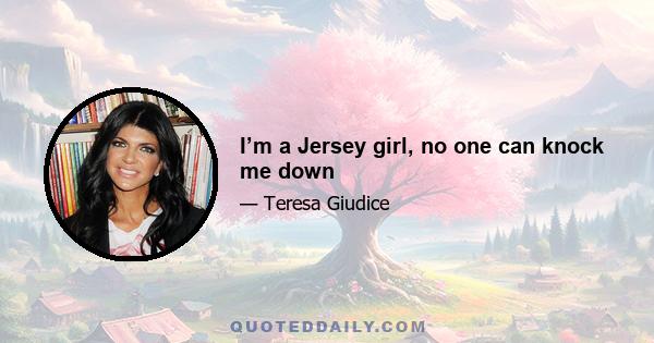 I’m a Jersey girl, no one can knock me down