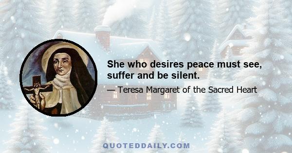 She who desires peace must see, suffer and be silent.