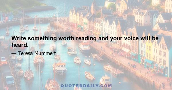 Write something worth reading and your voice will be heard.