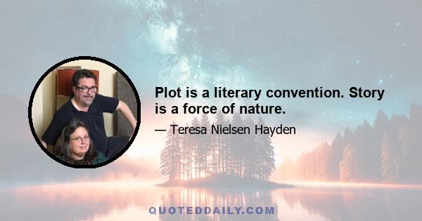 Plot is a literary convention. Story is a force of nature.