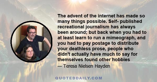 The advent of the internet has made so many things possible. Self- published recreational journalism has always been around; but back when you had to at least learn to run a mimeograph, and you had to pay postage to