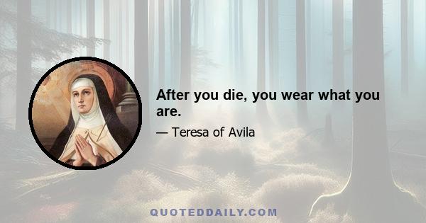 After you die, you wear what you are.