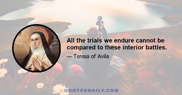 All the trials we endure cannot be compared to these interior battles.