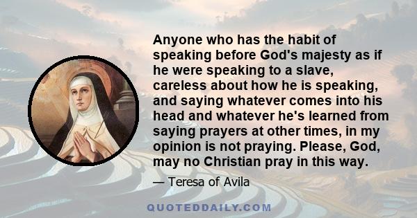 Anyone who has the habit of speaking before God's majesty as if he were speaking to a slave, careless about how he is speaking, and saying whatever comes into his head and whatever he's learned from saying prayers at