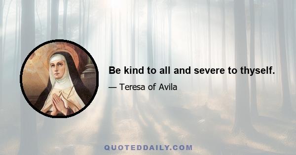 Be kind to all and severe to thyself.