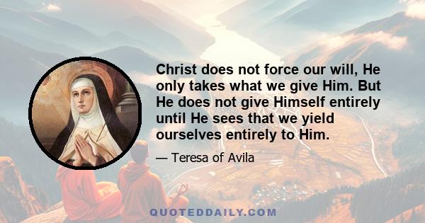 Christ does not force our will, He only takes what we give Him. But He does not give Himself entirely until He sees that we yield ourselves entirely to Him.